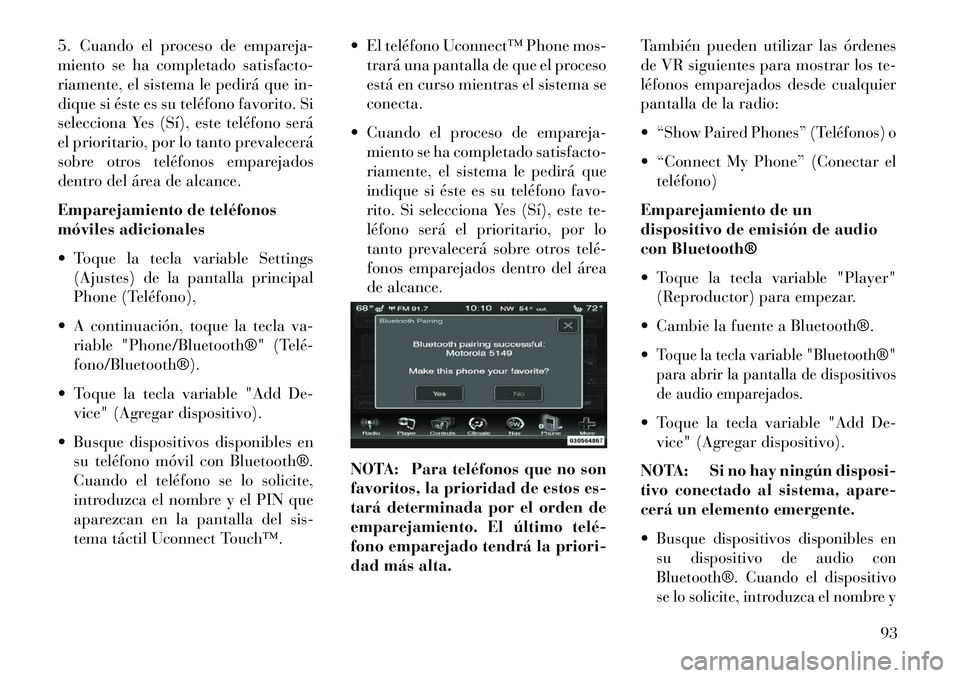 Lancia Thema 2013  Manual de Empleo y Cuidado (in Spanish) 5. Cuando el proceso de empareja-
miento se ha completado satisfacto-
riamente, el sistema le pedirá que in-
dique si éste es su teléfono favorito. Si
selecciona Yes (Sí), este teléfono será
el 