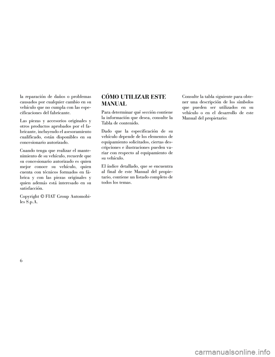 Lancia Thema 2014 Manual de Empleo y Cuidado (in Spanish) la reparación de daños o problemas
causados por cualquier cambio en su
vehículo que no cumpla con las espe-
cificaciones del fabricante.
Las piezas y accesorios originales y
otros productos aprobad Lancia Thema 2014 Manual de Empleo y Cuidado (in Spanish) la reparación de daños o problemas
causados por cualquier cambio en su
vehículo que no cumpla con las espe-
cificaciones del fabricante.
Las piezas y accesorios originales y
otros productos aprobad