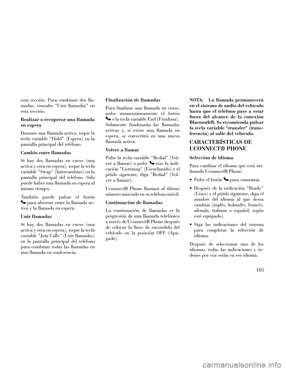 Lancia Thema 2014  Manual de Empleo y Cuidado (in Spanish) esta sección. Para combinar dos lla-
madas, consulte "Unir llamadas" en
esta sección.
Realizar o recuperar una llamada
en espera
Durante una llamada activa, toque la
tecla variable "Hold" (Espera) e