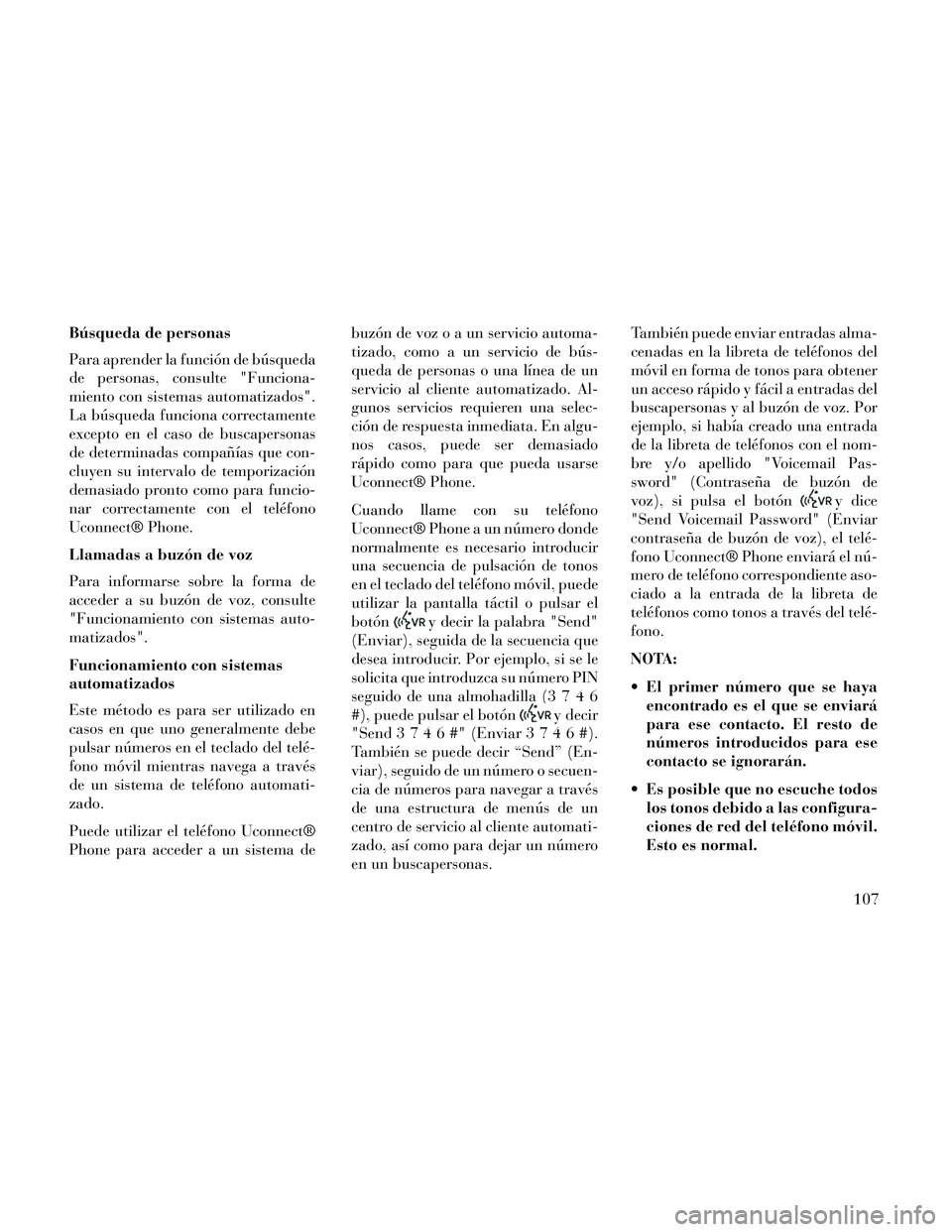 Lancia Thema 2014  Manual de Empleo y Cuidado (in Spanish) Búsqueda de personas
Para aprender la función de búsqueda
de personas, consulte "Funciona-
miento con sistemas automatizados".
La búsqueda funciona correctamente
excepto en el caso de buscapersona
