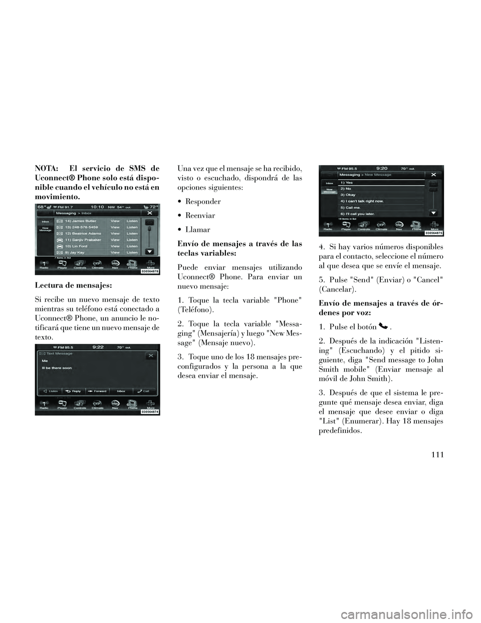 Lancia Thema 2014  Manual de Empleo y Cuidado (in Spanish) NOTA: El servicio de SMS de
Uconnect® Phone solo está dispo-
nible cuando el vehículo no está en
movimiento.
Lectura de mensajes:
Si recibe un nuevo mensaje de texto
mientras su teléfono está co