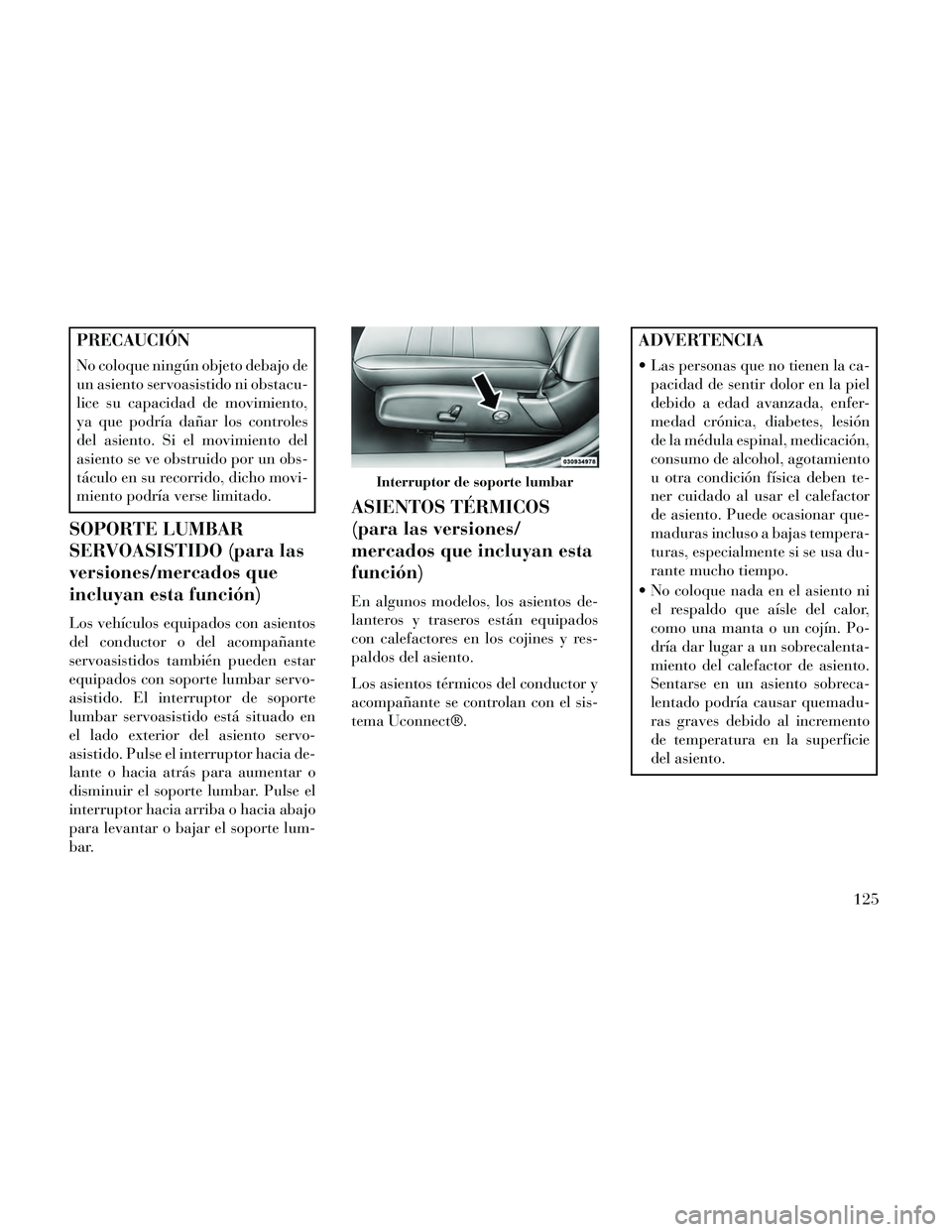 Lancia Thema 2014 Manual de Empleo y Cuidado (in Spanish) PRECAUCIÓN
No coloque ningún objeto debajo de
un asiento servoasistido ni obstacu-
lice su capacidad de movimiento,
ya que podría dañar los controles
del asiento. Si el movimiento del
asiento se v Lancia Thema 2014 Manual de Empleo y Cuidado (in Spanish) PRECAUCIÓN
No coloque ningún objeto debajo de
un asiento servoasistido ni obstacu-
lice su capacidad de movimiento,
ya que podría dañar los controles
del asiento. Si el movimiento del
asiento se v
