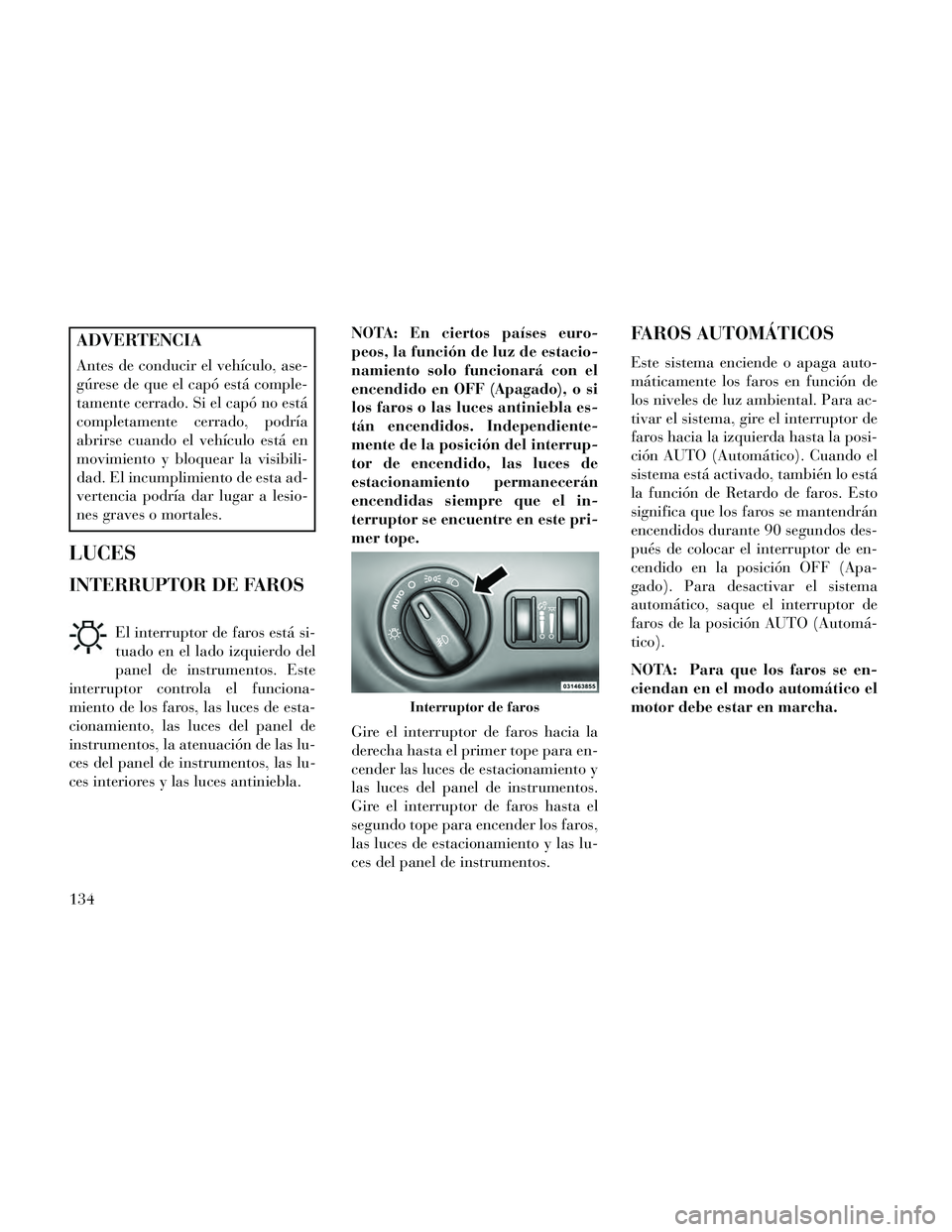 Lancia Thema 2014 Manual de Empleo y Cuidado (in Spanish) ADVERTENCIA
Antes de conducir el vehículo, ase-
gúrese de que el capó está comple-
tamente cerrado. Si el capó no está
completamente cerrado, podría
abrirse cuando el vehículo está en
movimie Lancia Thema 2014 Manual de Empleo y Cuidado (in Spanish) ADVERTENCIA
Antes de conducir el vehículo, ase-
gúrese de que el capó está comple-
tamente cerrado. Si el capó no está
completamente cerrado, podría
abrirse cuando el vehículo está en
movimie