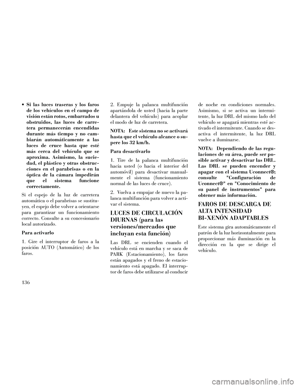 Lancia Thema 2014 Manual de Empleo y Cuidado (in Spanish) Si las luces traseras y los farosde los vehículos en el campo de
visión están rotos, embarrados u
obstruidos, las luces de carre-
tera permanecerán encendidas
durante más tiempo y no cam-
biará Lancia Thema 2014 Manual de Empleo y Cuidado (in Spanish) Si las luces traseras y los farosde los vehículos en el campo de
visión están rotos, embarrados u
obstruidos, las luces de carre-
tera permanecerán encendidas
durante más tiempo y no cam-
biará