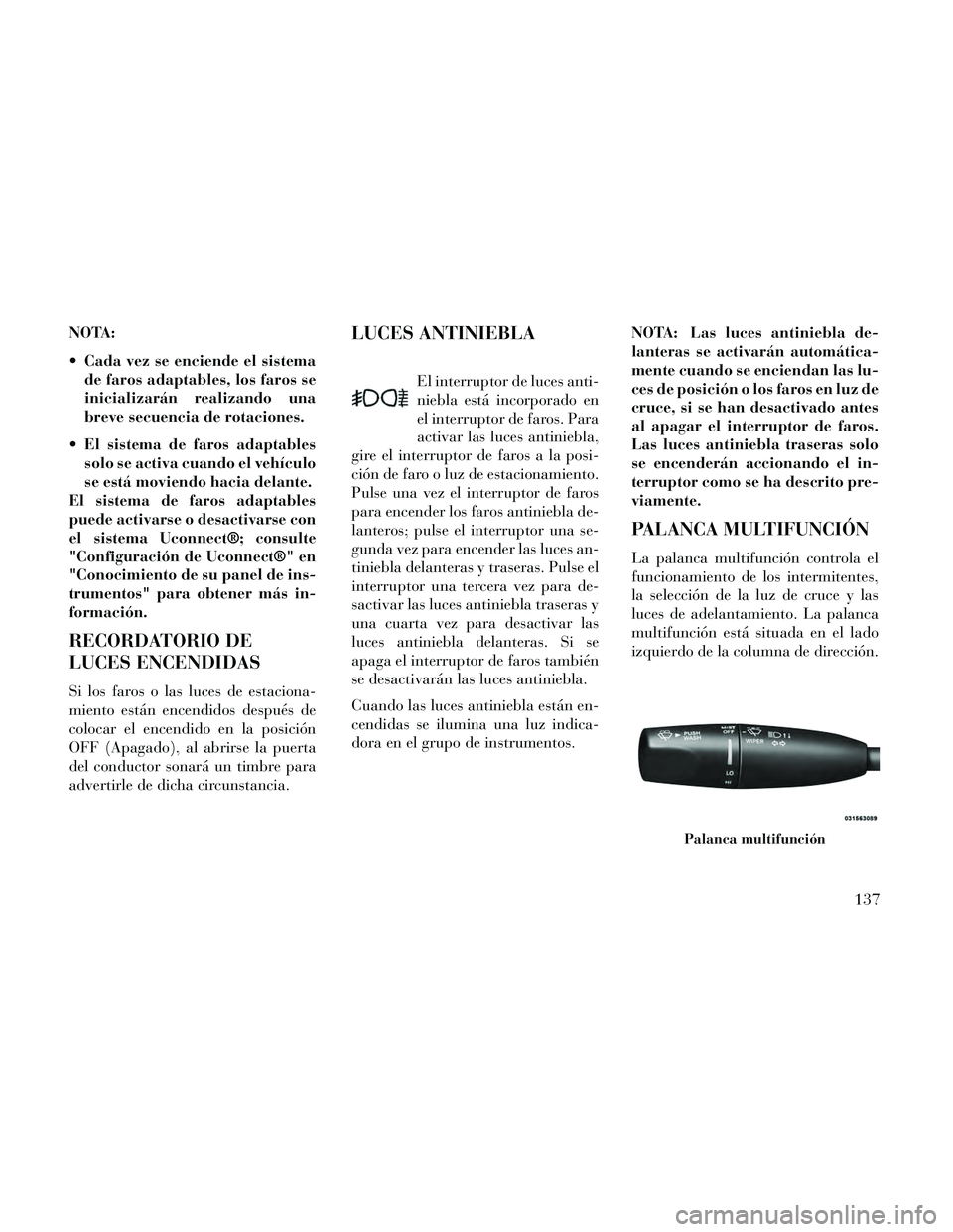 Lancia Thema 2014 Manual de Empleo y Cuidado (in Spanish) NOTA:
Cada vez se enciende el sistemade faros adaptables, los faros se
inicializarán realizando una
breve secuencia de rotaciones.
El sistema de faros adaptables solo se activa cuando el vehículo
Lancia Thema 2014 Manual de Empleo y Cuidado (in Spanish) NOTA:
Cada vez se enciende el sistemade faros adaptables, los faros se
inicializarán realizando una
breve secuencia de rotaciones.
El sistema de faros adaptables solo se activa cuando el vehículo
