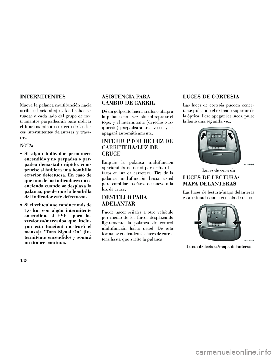 Lancia Thema 2014 Manual de Empleo y Cuidado (in Spanish) INTERMITENTES
Mueva la palanca multifunción hacia
arriba o hacia abajo y las flechas si-
tuadas a cada lado del grupo de ins-
trumentos parpadearán para indicar
el funcionamiento correcto de las lu- Lancia Thema 2014 Manual de Empleo y Cuidado (in Spanish) INTERMITENTES
Mueva la palanca multifunción hacia
arriba o hacia abajo y las flechas si-
tuadas a cada lado del grupo de ins-
trumentos parpadearán para indicar
el funcionamiento correcto de las lu-