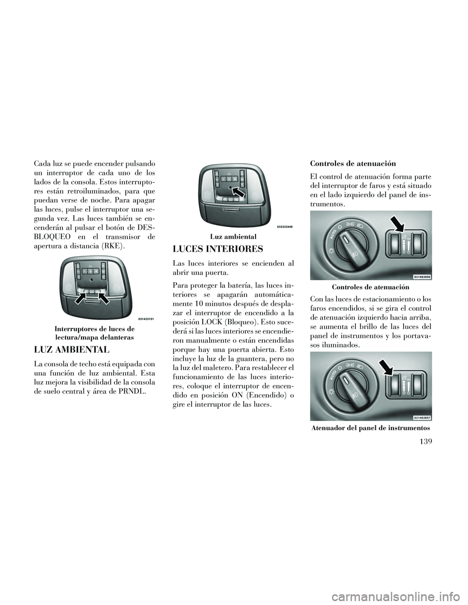 Lancia Thema 2014 Manual de Empleo y Cuidado (in Spanish) Cada luz se puede encender pulsando
un interruptor de cada uno de los
lados de la consola. Estos interrupto-
res están retroiluminados, para que
puedan verse de noche. Para apagar
las luces, pulse el Lancia Thema 2014 Manual de Empleo y Cuidado (in Spanish) Cada luz se puede encender pulsando
un interruptor de cada uno de los
lados de la consola. Estos interrupto-
res están retroiluminados, para que
puedan verse de noche. Para apagar
las luces, pulse el