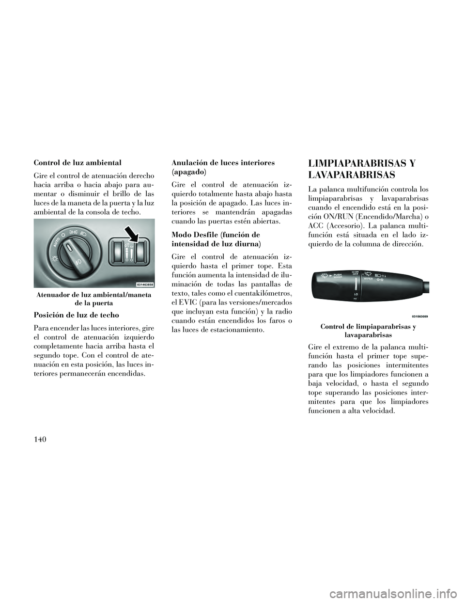 Lancia Thema 2014 Manual de Empleo y Cuidado (in Spanish) Control de luz ambiental
Gire el control de atenuación derecho
hacia arriba o hacia abajo para au-
mentar o disminuir el brillo de las
luces de la maneta de la puerta y la luz
ambiental de la consola Lancia Thema 2014 Manual de Empleo y Cuidado (in Spanish) Control de luz ambiental
Gire el control de atenuación derecho
hacia arriba o hacia abajo para au-
mentar o disminuir el brillo de las
luces de la maneta de la puerta y la luz
ambiental de la consola