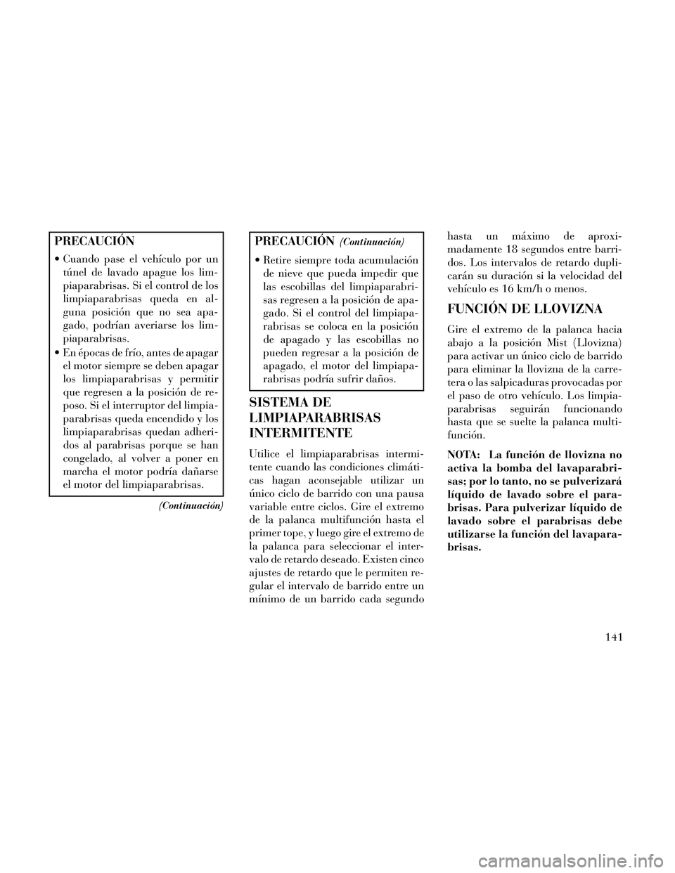 Lancia Thema 2014 Manual de Empleo y Cuidado (in Spanish) PRECAUCIÓN
Cuando pase el vehículo por untúnel de lavado apague los lim-
piaparabrisas. Si el control de los
limpiaparabrisas queda en al-
guna posición que no sea apa-
gado, podrían averiarse l Lancia Thema 2014 Manual de Empleo y Cuidado (in Spanish) PRECAUCIÓN
Cuando pase el vehículo por untúnel de lavado apague los lim-
piaparabrisas. Si el control de los
limpiaparabrisas queda en al-
guna posición que no sea apa-
gado, podrían averiarse l