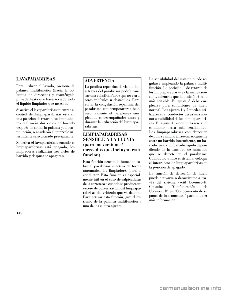 Lancia Thema 2014 Manual de Empleo y Cuidado (in Spanish) LAVAPARABRISAS
Para utilizar el lavado, presione la
palanca multifunción (hacia la co-
lumna de dirección) y manténgala
pulsada hasta que haya rociado todo
el líquido limpiador que necesite.
Si ac Lancia Thema 2014 Manual de Empleo y Cuidado (in Spanish) LAVAPARABRISAS
Para utilizar el lavado, presione la
palanca multifunción (hacia la co-
lumna de dirección) y manténgala
pulsada hasta que haya rociado todo
el líquido limpiador que necesite.
Si ac