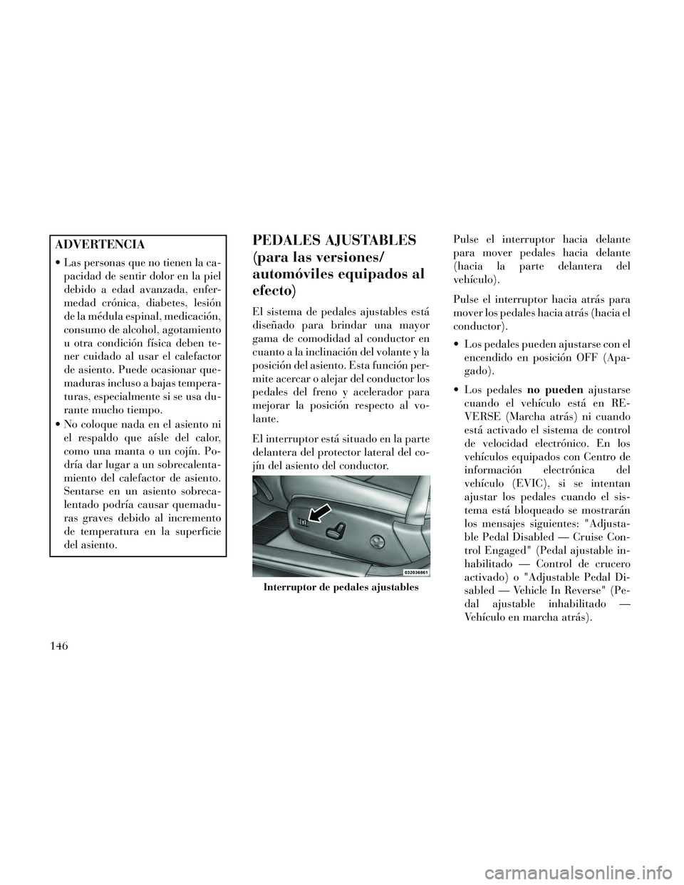 Lancia Thema 2014 Manual de Empleo y Cuidado (in Spanish) ADVERTENCIA
Las personas que no tienen la ca-pacidad de sentir dolor en la piel
debido a edad avanzada, enfer-
medad crónica, diabetes, lesión
de la médula espinal, medicación,
consumo de alcohol Lancia Thema 2014 Manual de Empleo y Cuidado (in Spanish) ADVERTENCIA
Las personas que no tienen la ca-pacidad de sentir dolor en la piel
debido a edad avanzada, enfer-
medad crónica, diabetes, lesión
de la médula espinal, medicación,
consumo de alcohol