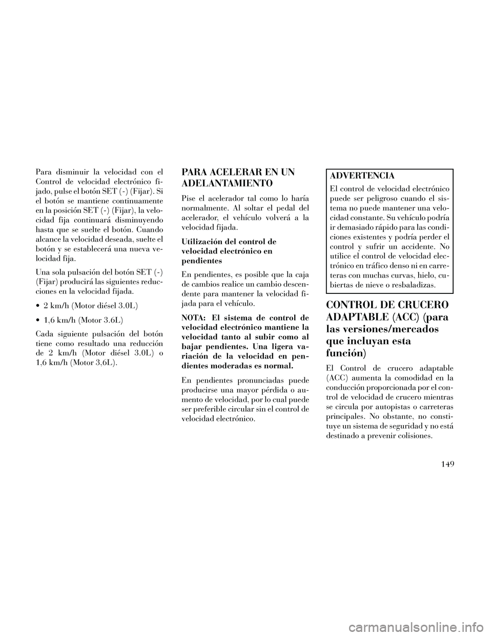 Lancia Thema 2014 Manual de Empleo y Cuidado (in Spanish) Para disminuir la velocidad con el
Control de velocidad electrónico fi-
jado, pulse el botón SET (-) (Fijar). Si
el botón se mantiene continuamente
en la posición SET (-) (Fijar), la velo-
cidad f Lancia Thema 2014 Manual de Empleo y Cuidado (in Spanish) Para disminuir la velocidad con el
Control de velocidad electrónico fi-
jado, pulse el botón SET (-) (Fijar). Si
el botón se mantiene continuamente
en la posición SET (-) (Fijar), la velo-
cidad f