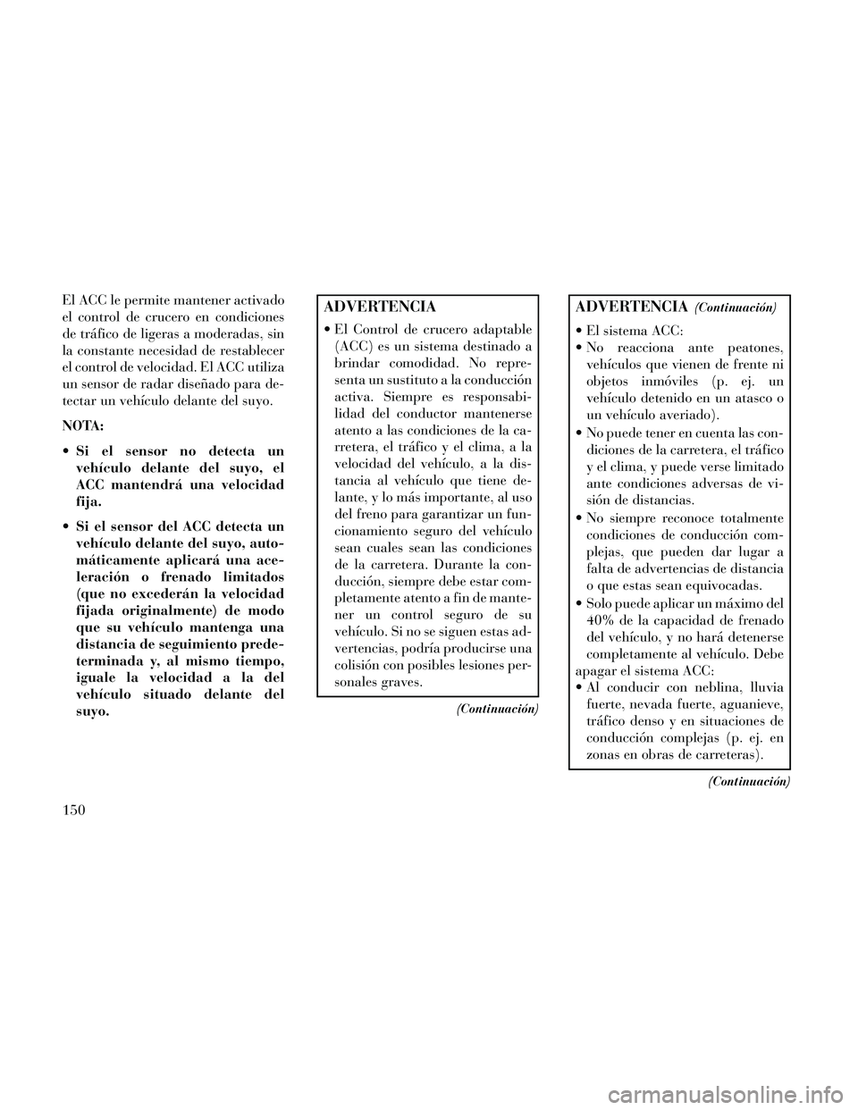 Lancia Thema 2014 Manual de Empleo y Cuidado (in Spanish) El ACC le permite mantener activado
el control de crucero en condiciones
de tráfico de ligeras a moderadas, sin
la constante necesidad de restablecer
el control de velocidad. El ACC utiliza
un sensor Lancia Thema 2014 Manual de Empleo y Cuidado (in Spanish) El ACC le permite mantener activado
el control de crucero en condiciones
de tráfico de ligeras a moderadas, sin
la constante necesidad de restablecer
el control de velocidad. El ACC utiliza
un sensor