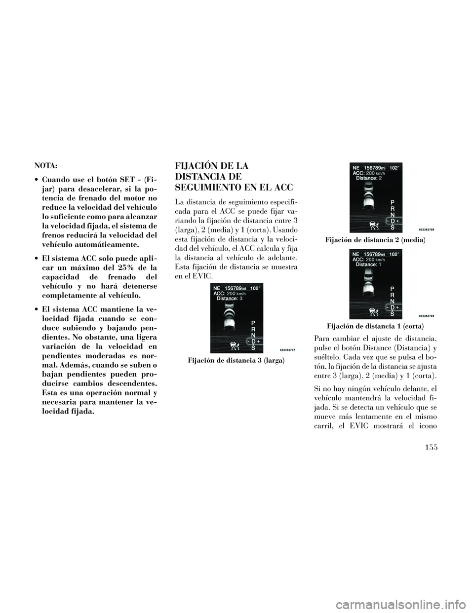 Lancia Thema 2014  Manual de Empleo y Cuidado (in Spanish) NOTA:
 Cuando use el botón SET - (Fi-jar) para desacelerar, si la po-
tencia de frenado del motor no
reduce la velocidad del vehículo
lo suficiente como para alcanzar
la velocidad fijada, el sistema