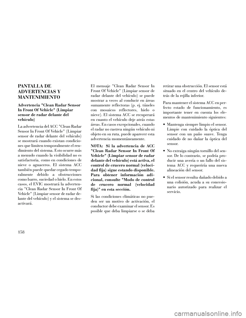 Lancia Thema 2014  Manual de Empleo y Cuidado (in Spanish) PANTALLA DE
ADVERTENCIAS Y
MANTENIMIENTO
Advertencia "Clean Radar Sensor
In Front Of Vehicle" (Limpiar
sensor de radar delante del
vehículo)
La advertencia del ACC "Clean Radar
Sensor In Front Of Veh