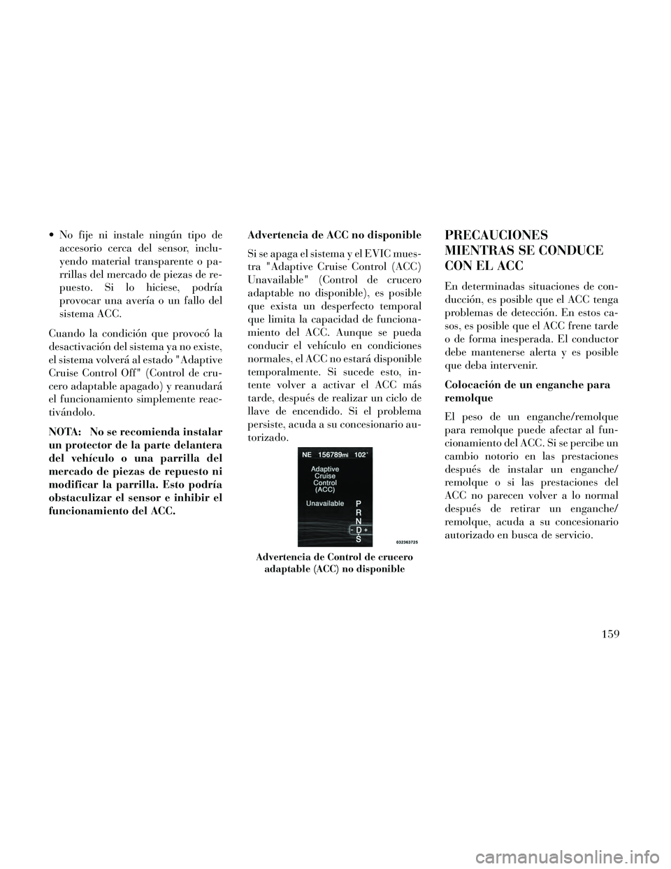 Lancia Thema 2014  Manual de Empleo y Cuidado (in Spanish)  No fije ni instale ningún tipo deaccesorio cerca del sensor, inclu-
yendo material transparente o pa-
rrillas del mercado de piezas de re-
puesto. Si lo hiciese, podría
provocar una avería o un fa