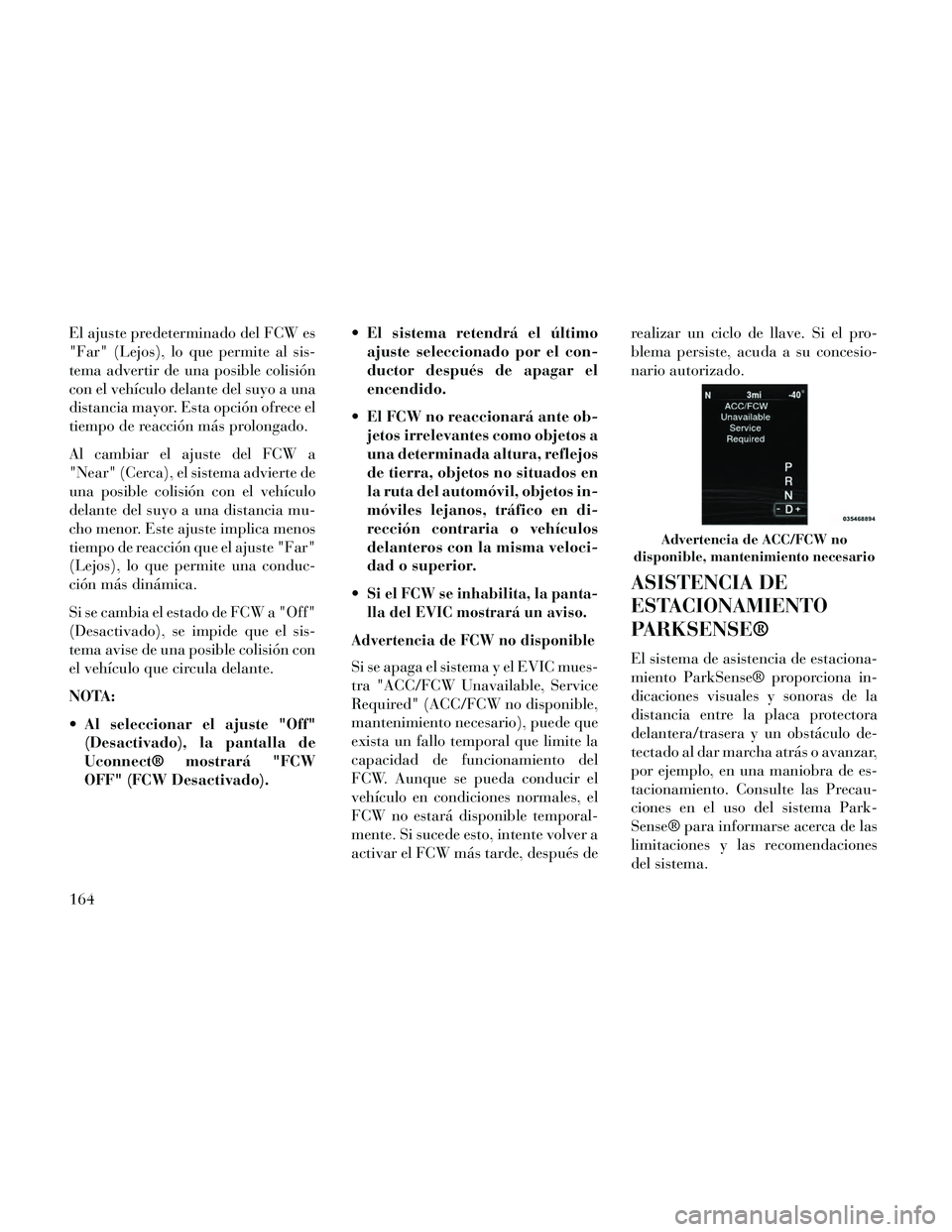 Lancia Thema 2014  Manual de Empleo y Cuidado (in Spanish) El ajuste predeterminado del FCW es
"Far" (Lejos), lo que permite al sis-
tema advertir de una posible colisión
con el vehículo delante del suyo a una
distancia mayor. Esta opción ofrece el
tiempo 