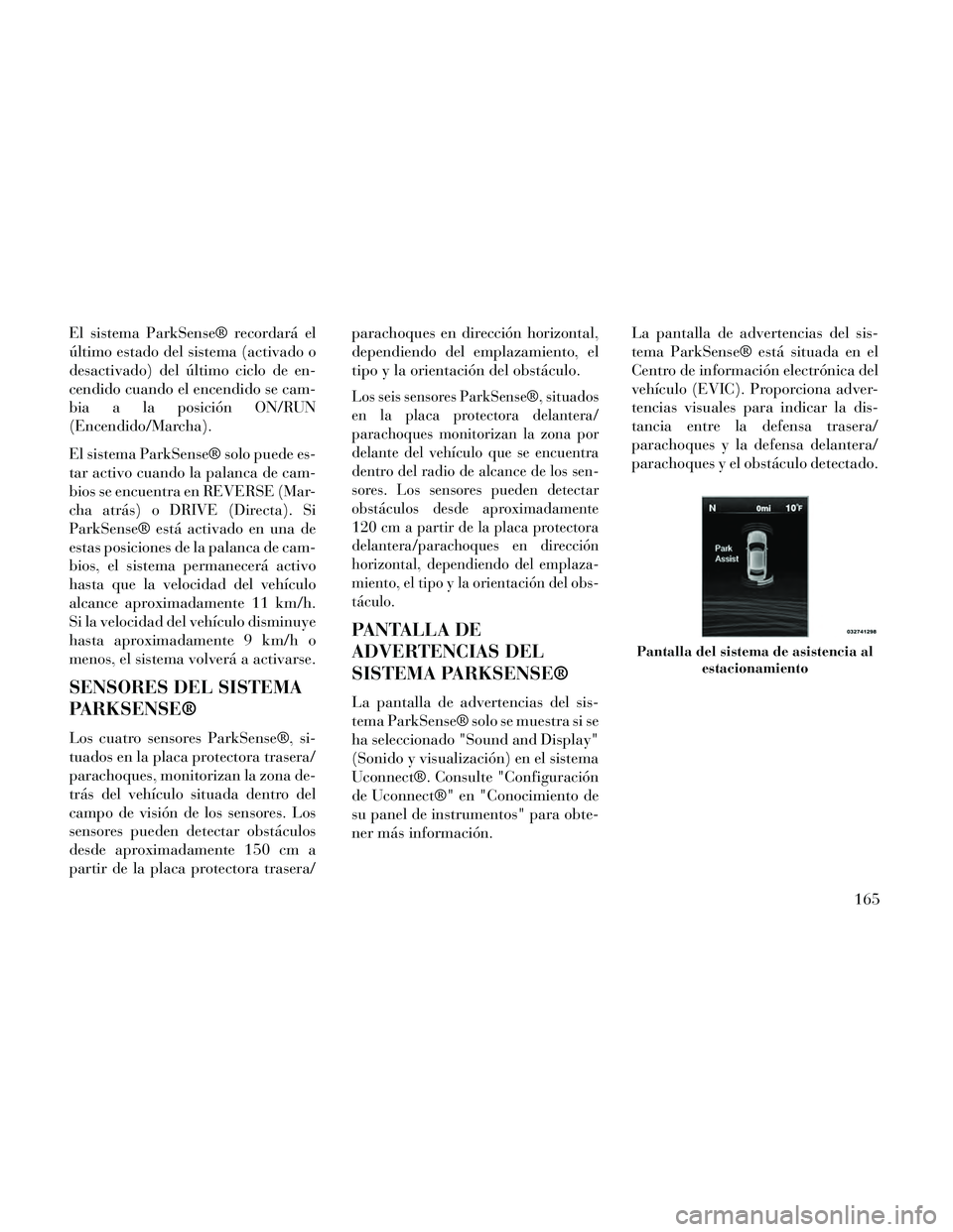Lancia Thema 2014  Manual de Empleo y Cuidado (in Spanish) El sistema ParkSense® recordará el
último estado del sistema (activado o
desactivado) del último ciclo de en-
cendido cuando el encendido se cam-
bia a la posición ON/RUN
(Encendido/Marcha).
El s