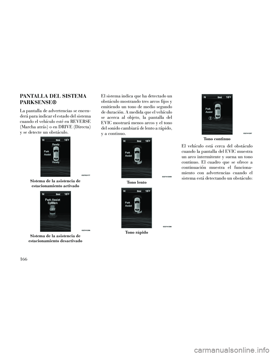Lancia Thema 2014  Manual de Empleo y Cuidado (in Spanish) PANTALLA DEL SISTEMA
PARKSENSE®
La pantalla de advertencias se encen-
derá para indicar el estado del sistema
cuando el vehículo esté en REVERSE
(Marcha atrás) o en DRIVE (Directa)
y se detecte u