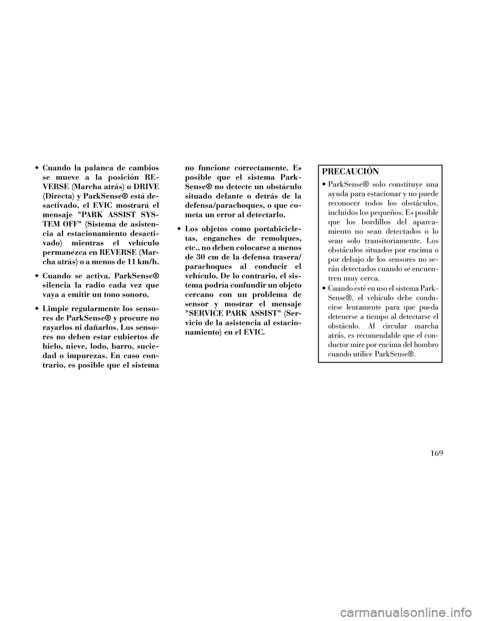 Lancia Thema 2014  Manual de Empleo y Cuidado (in Spanish)  Cuando la palanca de cambiosse mueve a la posición RE-
VERSE (Marcha atrás) o DRIVE
(Directa) y ParkSense® está de-
sactivado, el EVIC mostrará el
mensaje "PARK ASSIST SYS-
TEM OFF" (Sistema de 