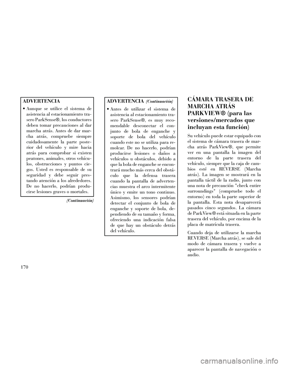 Lancia Thema 2014  Manual de Empleo y Cuidado (in Spanish) ADVERTENCIA
 Aunque se utilice el sistema deasistencia al estacionamiento tra-
sero ParkSense®, los conductores
deben tomar precauciones al dar
marcha atrás. Antes de dar mar-
cha atrás, compruebe 