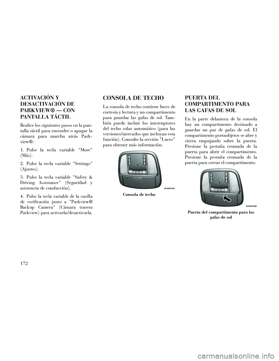 Lancia Thema 2014  Manual de Empleo y Cuidado (in Spanish) ACTIVACIÓN Y
DESACTIVACIÓN DE
PARKVIEW® — CON
PANTALLA TÁCTIL
Realice los siguientes pasos en la pan-
talla táctil para encender o apagar la
cámara para marcha atrás Park-
view®:
1. Pulse la