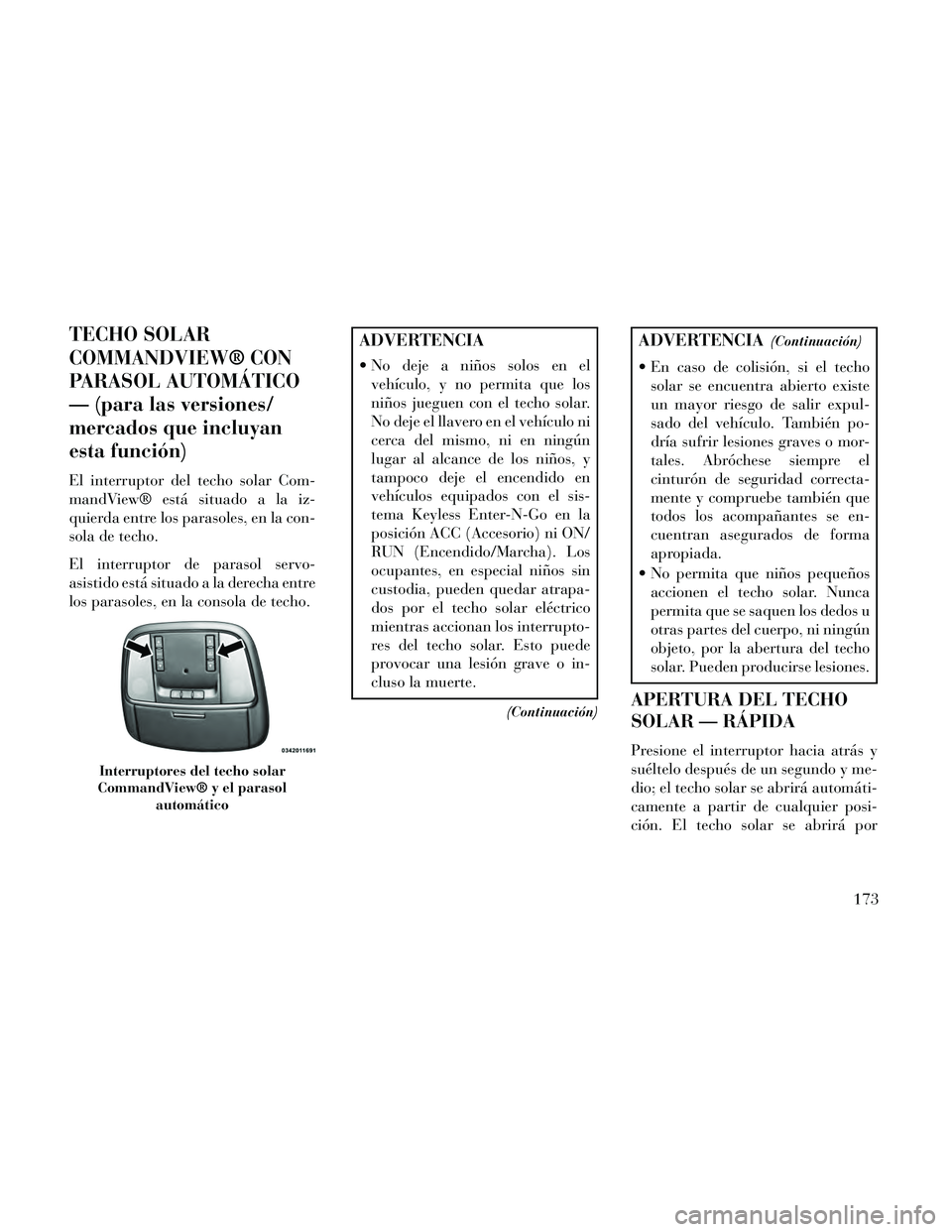 Lancia Thema 2014  Manual de Empleo y Cuidado (in Spanish) TECHO SOLAR
COMMANDVIEW® CON
PARASOL AUTOMÁTICO
— (para las versiones/
mercados que incluyan
esta función)
El interruptor del techo solar Com-
mandView® está situado a la iz-
quierda entre los 