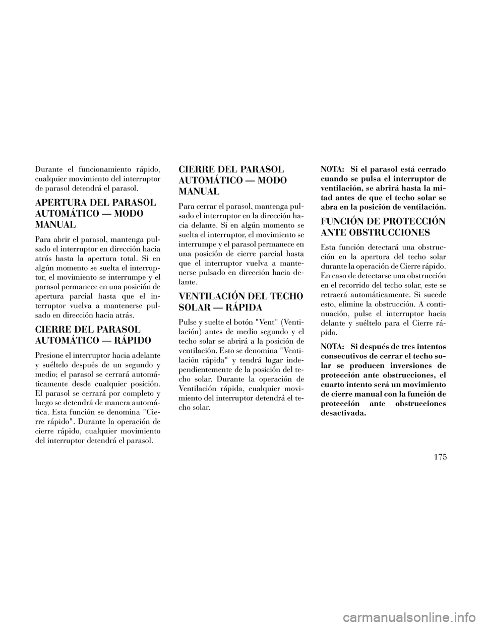Lancia Thema 2014  Manual de Empleo y Cuidado (in Spanish) Durante el funcionamiento rápido,
cualquier movimiento del interruptor
de parasol detendrá el parasol.
APERTURA DEL PARASOL
AUTOMÁTICO — MODO
MANUAL
Para abrir el parasol, mantenga pul-
sado el i