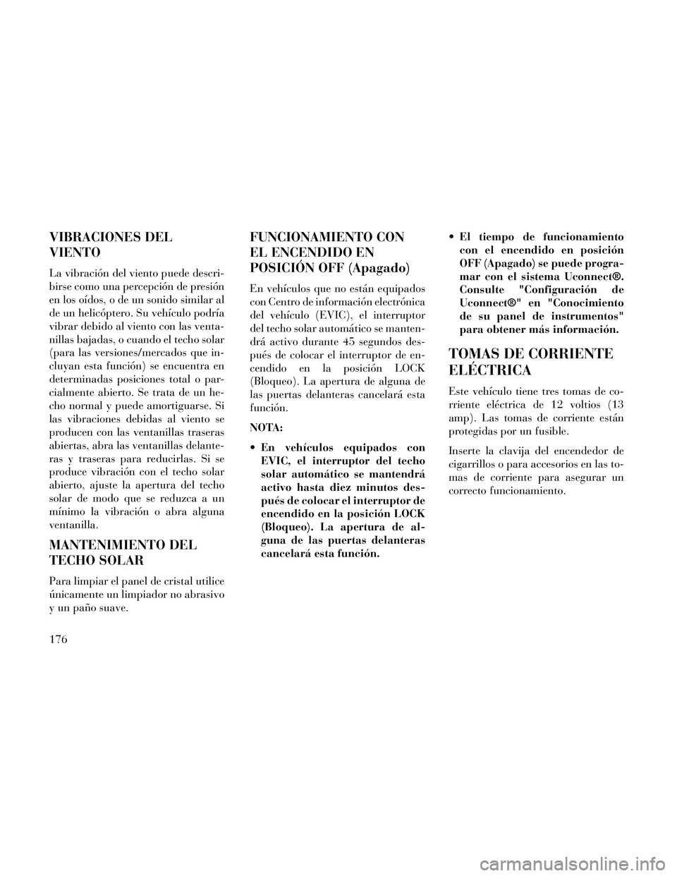 Lancia Thema 2014  Manual de Empleo y Cuidado (in Spanish) VIBRACIONES DEL
VIENTO
La vibración del viento puede descri-
birse como una percepción de presión
en los oídos, o de un sonido similar al
de un helicóptero. Su vehículo podría
vibrar debido al 