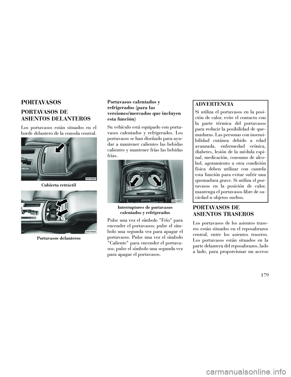 Lancia Thema 2014  Manual de Empleo y Cuidado (in Spanish) PORTAVASOS
PORTAVASOS DE
ASIENTOS DELANTEROS
Los portavasos están situados en el
borde delantero de la consola central.Portavasos calentados y
refrigerados (para las
versiones/mercados que incluyen
e