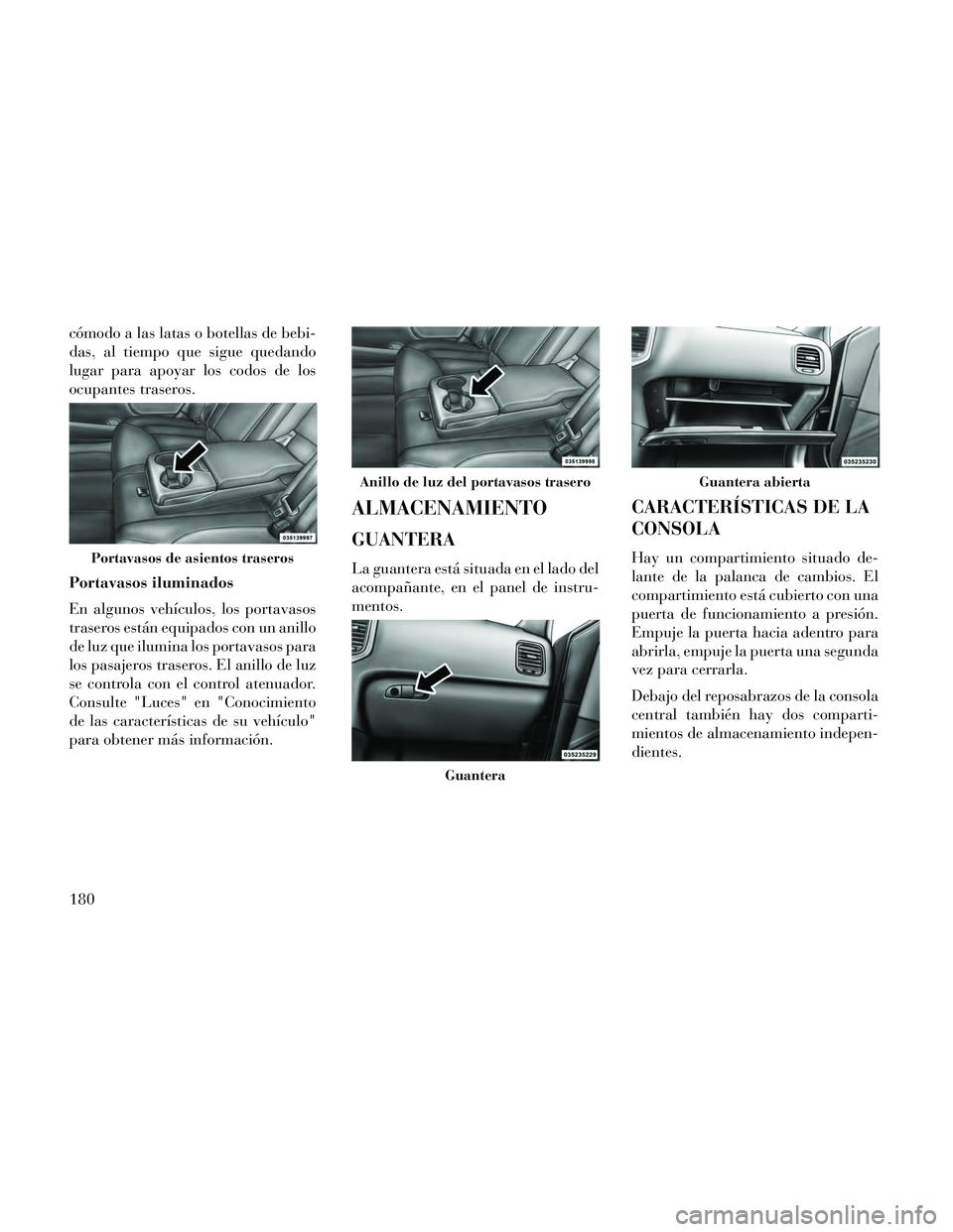 Lancia Thema 2014  Manual de Empleo y Cuidado (in Spanish) cómodo a las latas o botellas de bebi-
das, al tiempo que sigue quedando
lugar para apoyar los codos de los
ocupantes traseros.
Portavasos iluminados
En algunos vehículos, los portavasos
traseros es