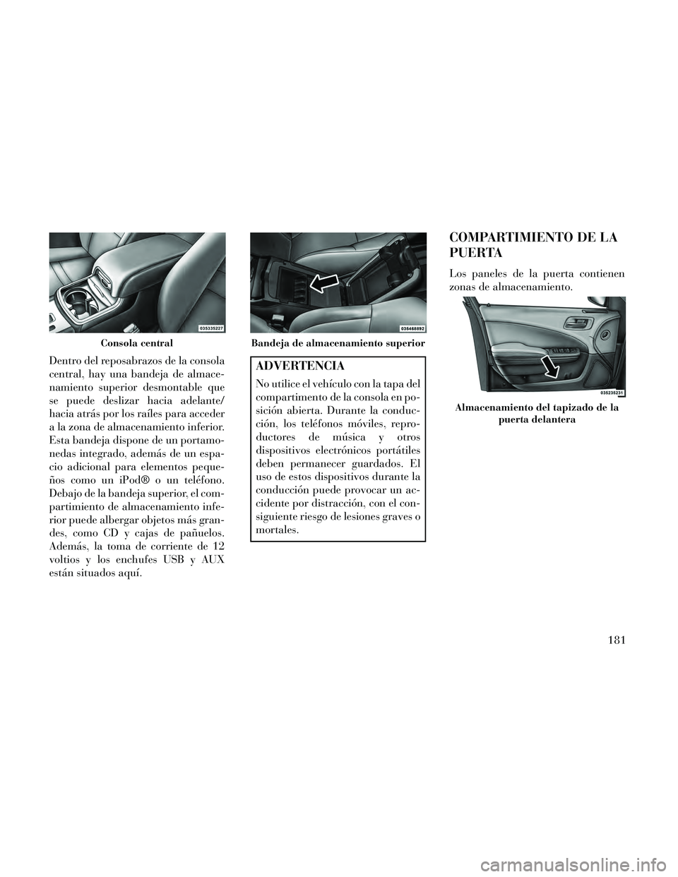Lancia Thema 2014  Manual de Empleo y Cuidado (in Spanish) Dentro del reposabrazos de la consola
central, hay una bandeja de almace-
namiento superior desmontable que
se puede deslizar hacia adelante/
hacia atrás por los raíles para acceder
a la zona de alm
