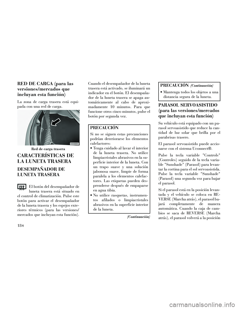 Lancia Thema 2014  Manual de Empleo y Cuidado (in Spanish) RED DE CARGA (para las
versiones/mercados que
incluyan esta función)
La zona de carga trasera está equi-
pada con una red de carga.
CARACTERÍSTICAS DE
LA LUNETA TRASERA
DESEMPAÑADOR DE
LUNETA TRAS