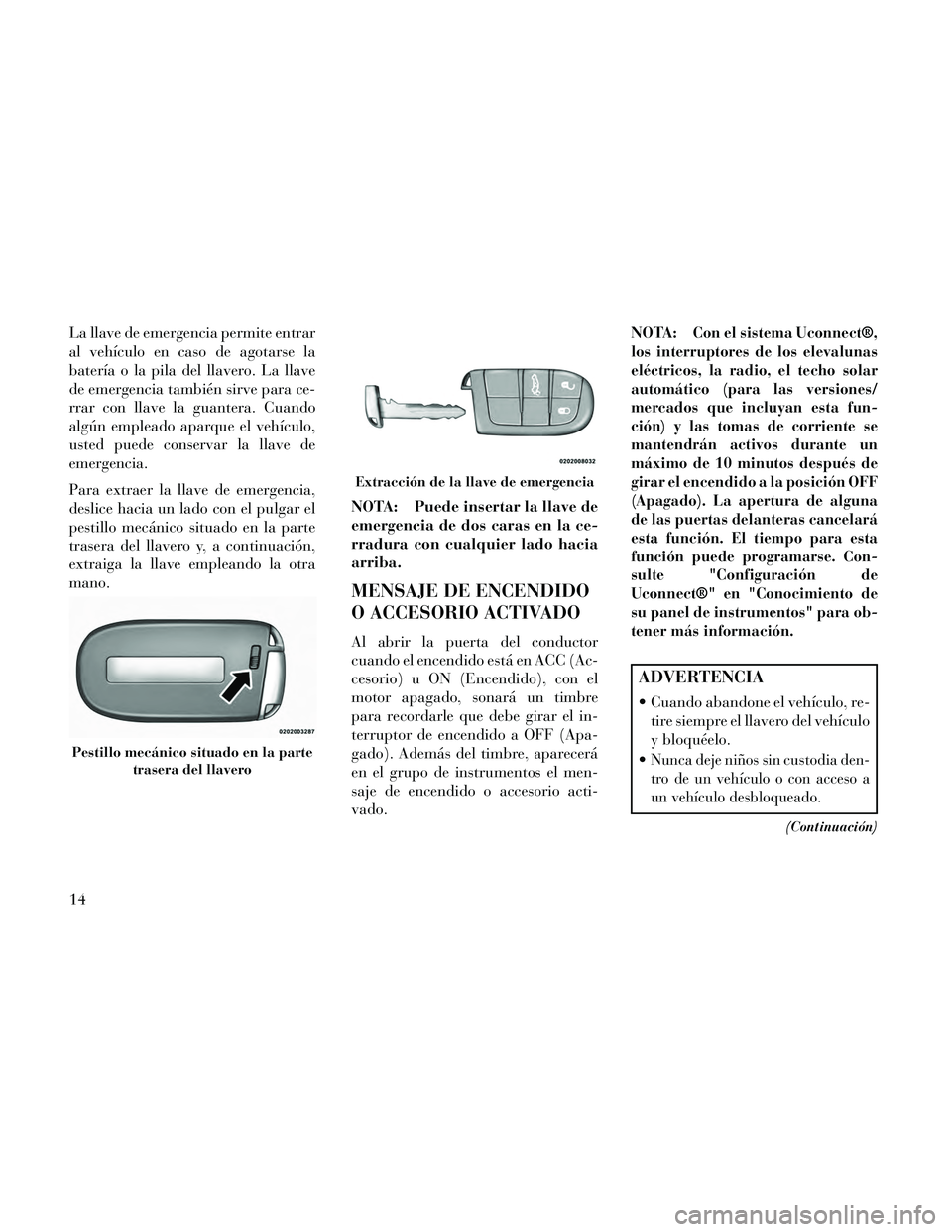 Lancia Thema 2014 Manual de Empleo y Cuidado (in Spanish) La llave de emergencia permite entrar
al vehículo en caso de agotarse la
batería o la pila del llavero. La llave
de emergencia también sirve para ce-
rrar con llave la guantera. Cuando
algún emple Lancia Thema 2014 Manual de Empleo y Cuidado (in Spanish) La llave de emergencia permite entrar
al vehículo en caso de agotarse la
batería o la pila del llavero. La llave
de emergencia también sirve para ce-
rrar con llave la guantera. Cuando
algún emple