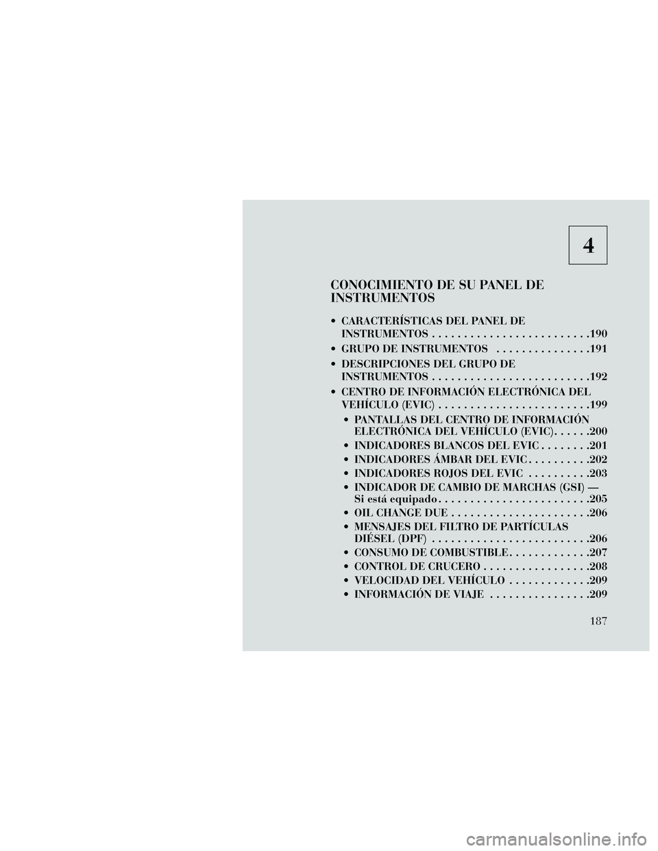 Lancia Thema 2014 Manual de Empleo y Cuidado (in Spanish) 4
CONOCIMIENTO DE SU PANEL DE
INSTRUMENTOS
CARACTERÍSTICAS DEL PANEL DEINSTRUMENTOS .........................190
GRUPO DE INSTRUMENTOS ...............191
DESCRIPCIONES DEL GRUPO DE INSTRUMENTOS .. Lancia Thema 2014 Manual de Empleo y Cuidado (in Spanish) 4
CONOCIMIENTO DE SU PANEL DE
INSTRUMENTOS
CARACTERÍSTICAS DEL PANEL DEINSTRUMENTOS .........................190
GRUPO DE INSTRUMENTOS ...............191
DESCRIPCIONES DEL GRUPO DE INSTRUMENTOS ..