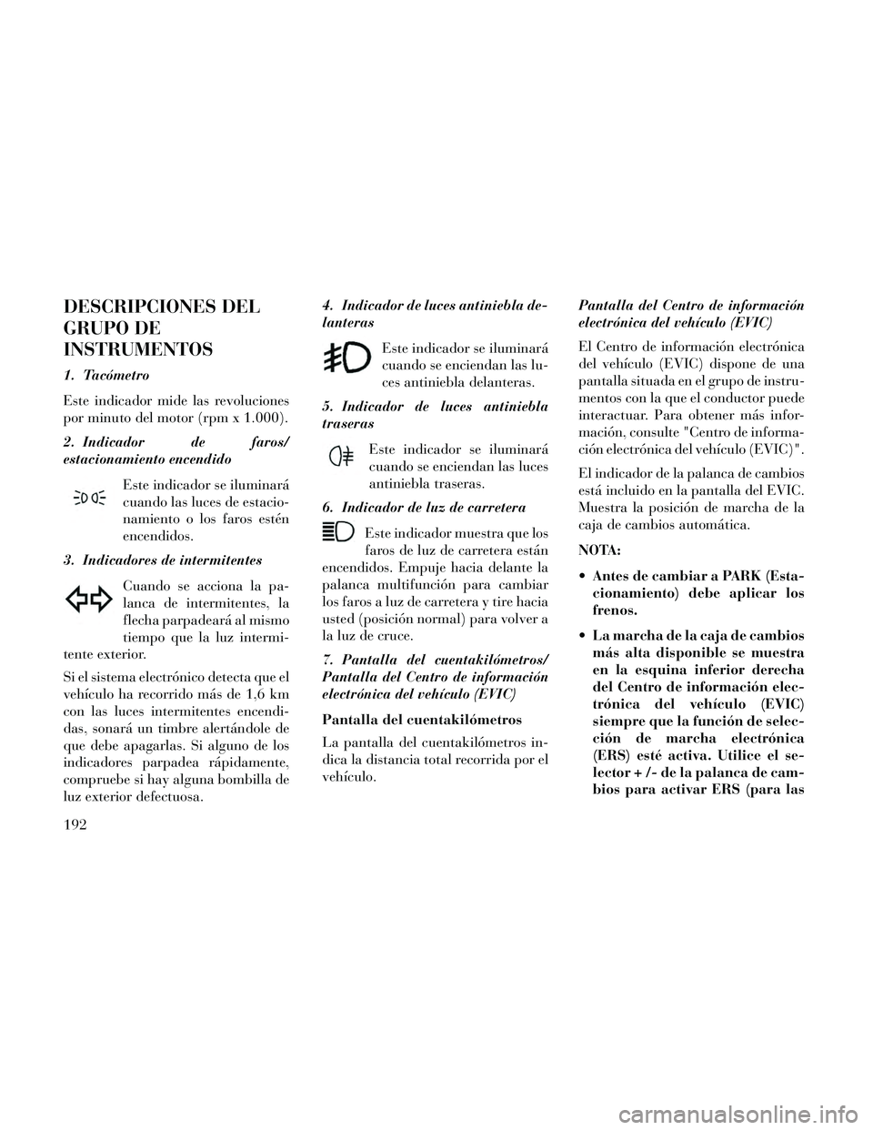 Lancia Thema 2014 Manual de Empleo y Cuidado (in Spanish) DESCRIPCIONES DEL
GRUPO DE
INSTRUMENTOS
1. Tacómetro
Este indicador mide las revoluciones
por minuto del motor (rpm x 1.000).
2. Indicador de faros/
estacionamiento encendidoEste indicador se ilumina Lancia Thema 2014 Manual de Empleo y Cuidado (in Spanish) DESCRIPCIONES DEL
GRUPO DE
INSTRUMENTOS
1. Tacómetro
Este indicador mide las revoluciones
por minuto del motor (rpm x 1.000).
2. Indicador de faros/
estacionamiento encendidoEste indicador se ilumina