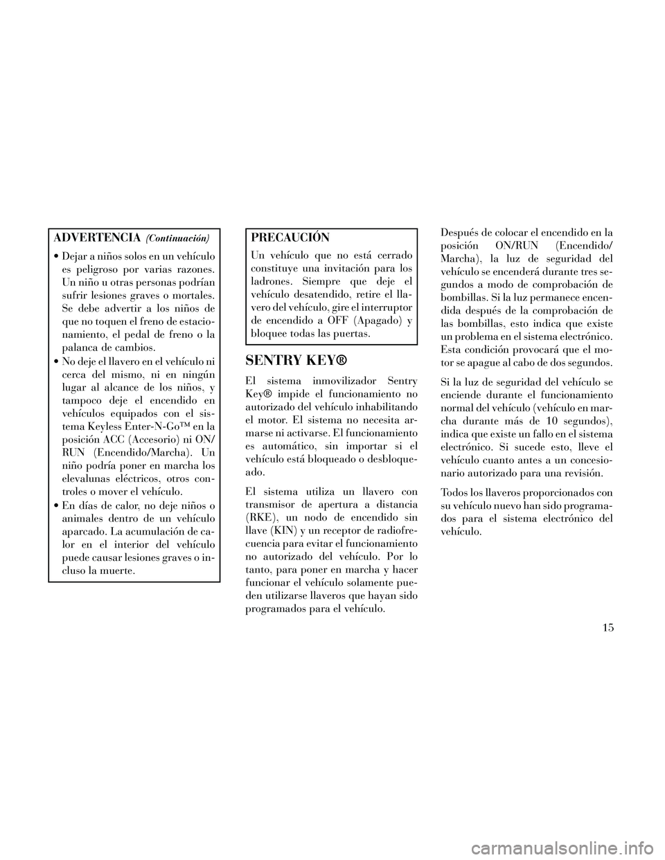 Lancia Thema 2014 Manual de Empleo y Cuidado (in Spanish) ADVERTENCIA(Continuación)
Dejar a niños solos en un vehículoes peligroso por varias razones.
Un niño u otras personas podrían
sufrir lesiones graves o mortales.
Se debe advertir a los niños de
Lancia Thema 2014 Manual de Empleo y Cuidado (in Spanish) ADVERTENCIA(Continuación)
Dejar a niños solos en un vehículoes peligroso por varias razones.
Un niño u otras personas podrían
sufrir lesiones graves o mortales.
Se debe advertir a los niños de