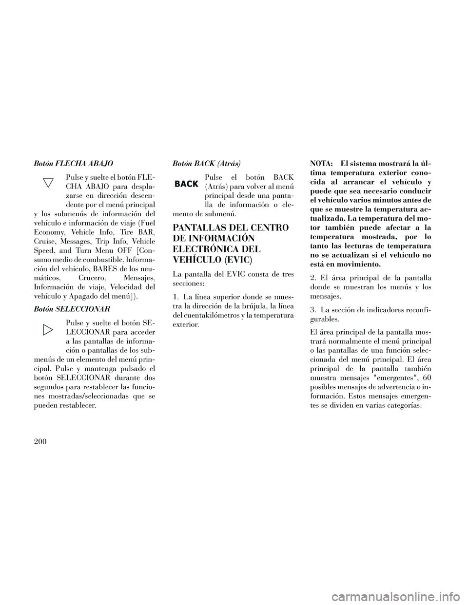 Lancia Thema 2014  Manual de Empleo y Cuidado (in Spanish) Botón FLECHA ABAJOPulse y suelte el botón FLE-
CHA ABAJO para despla-
zarse en dirección descen-
dente por el menú principal
y los submenús de información del
vehículo e información de viaje (