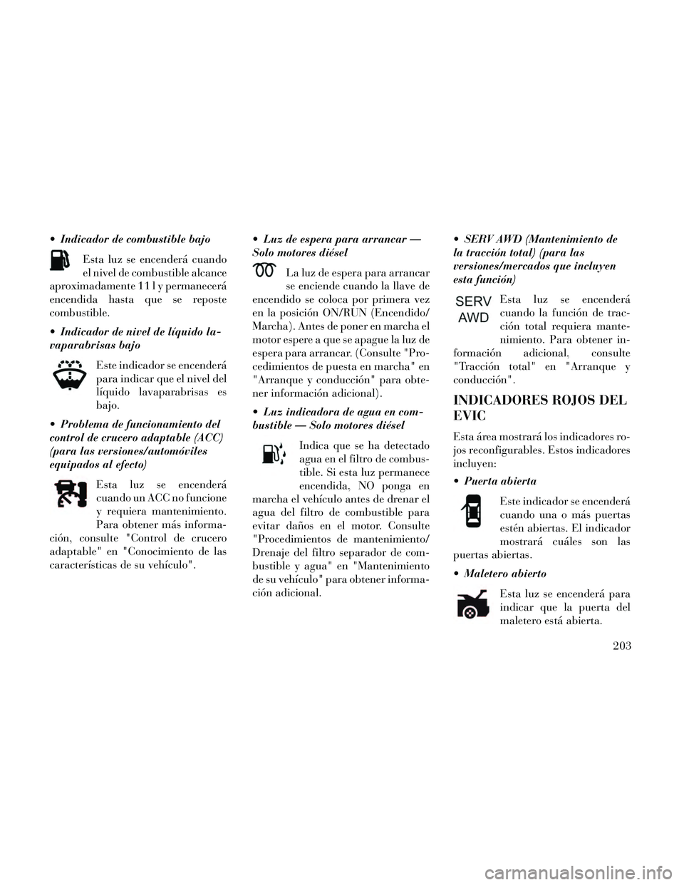 Lancia Thema 2014  Manual de Empleo y Cuidado (in Spanish)  Indicador de combustible bajoEsta luz se encenderá cuando
el nivel de combustible alcance
aproximadamente 11 l y permanecerá
encendida hasta que se reposte
combustible.
 Indicador de nivel de líqu