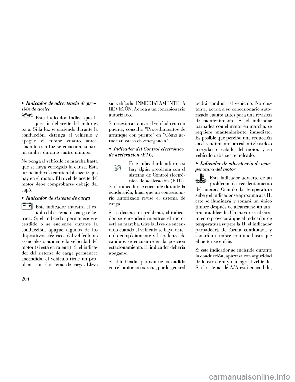 Lancia Thema 2014  Manual de Empleo y Cuidado (in Spanish)  Indicador de advertencia de pre-
sión de aceiteEste indicador indica que la
presión del aceite del motor es
baja. Si la luz se enciende durante la
conducción, detenga el vehículo y
apague el moto