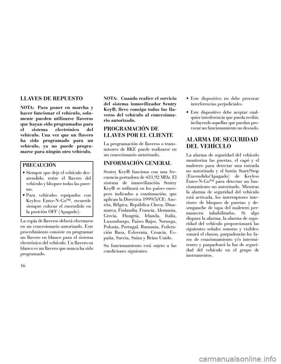 Lancia Thema 2014 Manual de Empleo y Cuidado (in Spanish) LLAVES DE REPUESTO
NOTA: Para poner en marcha y
hacer funcionar el vehículo, sola-
mente pueden utilizarse llaveros
que hayan sido programados para
el sistema electrónico del
vehículo. Una vez que Lancia Thema 2014 Manual de Empleo y Cuidado (in Spanish) LLAVES DE REPUESTO
NOTA: Para poner en marcha y
hacer funcionar el vehículo, sola-
mente pueden utilizarse llaveros
que hayan sido programados para
el sistema electrónico del
vehículo. Una vez que
