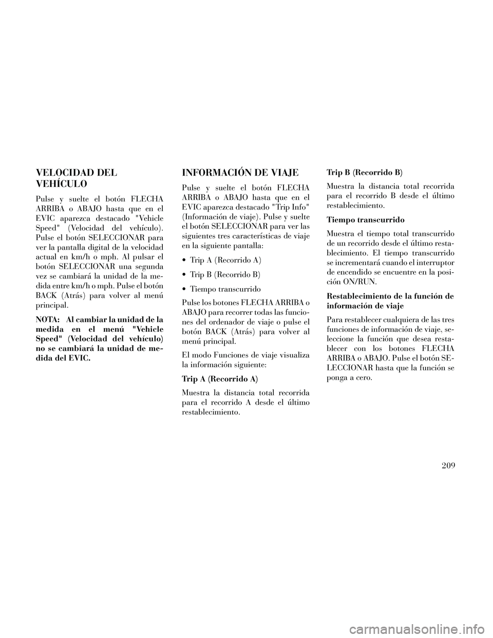 Lancia Thema 2014  Manual de Empleo y Cuidado (in Spanish) VELOCIDAD DEL
VEHÍCULO
Pulse y suelte el botón FLECHA
ARRIBA o ABAJO hasta que en el
EVIC aparezca destacado "Vehicle
Speed" (Velocidad del vehículo).
Pulse el botón SELECCIONAR para
ver la pantal