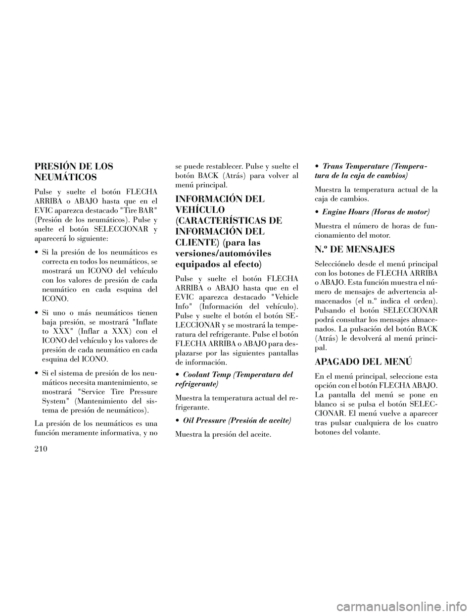 Lancia Thema 2014  Manual de Empleo y Cuidado (in Spanish) PRESIÓN DE LOS
NEUMÁTICOS
Pulse y suelte el botón FLECHA
ARRIBA o ABAJO hasta que en el
EVIC aparezca destacado "Tire BAR"
(Presión de los neumáticos). Pulse y
suelte el botón SELECCIONAR y
apar