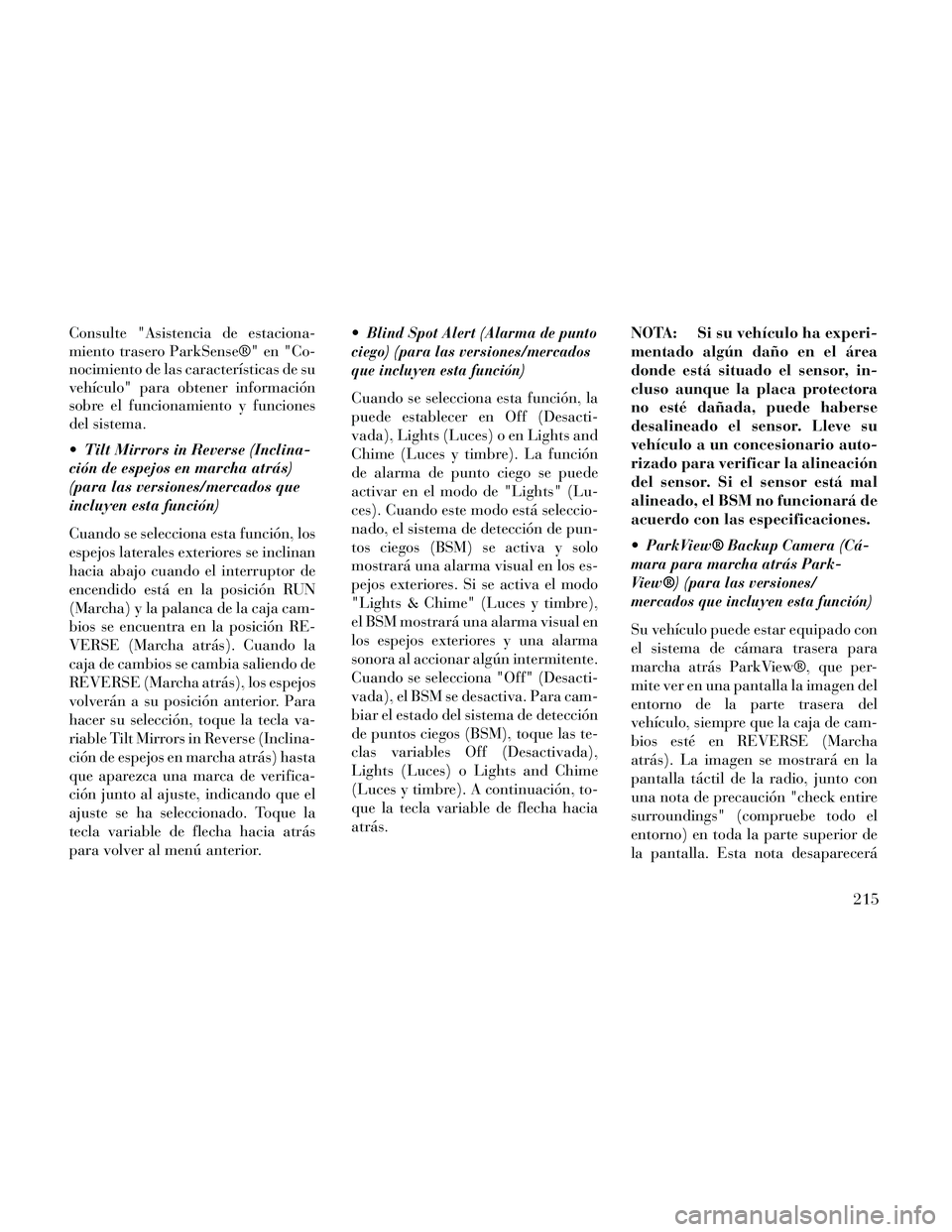 Lancia Thema 2014  Manual de Empleo y Cuidado (in Spanish) Consulte "Asistencia de estaciona-
miento trasero ParkSense®" en "Co-
nocimiento de las características de su
vehículo" para obtener información
sobre el funcionamiento y funciones
del sistema.
 T