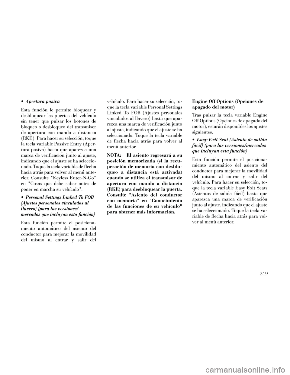 Lancia Thema 2014  Manual de Empleo y Cuidado (in Spanish)  Apertura pasiva
Esta función le permite bloquear y
desbloquear las puertas del vehículo
sin tener que pulsar los botones de
bloqueo o desbloqueo del transmisor
de apertura con mando a distancia
(RK