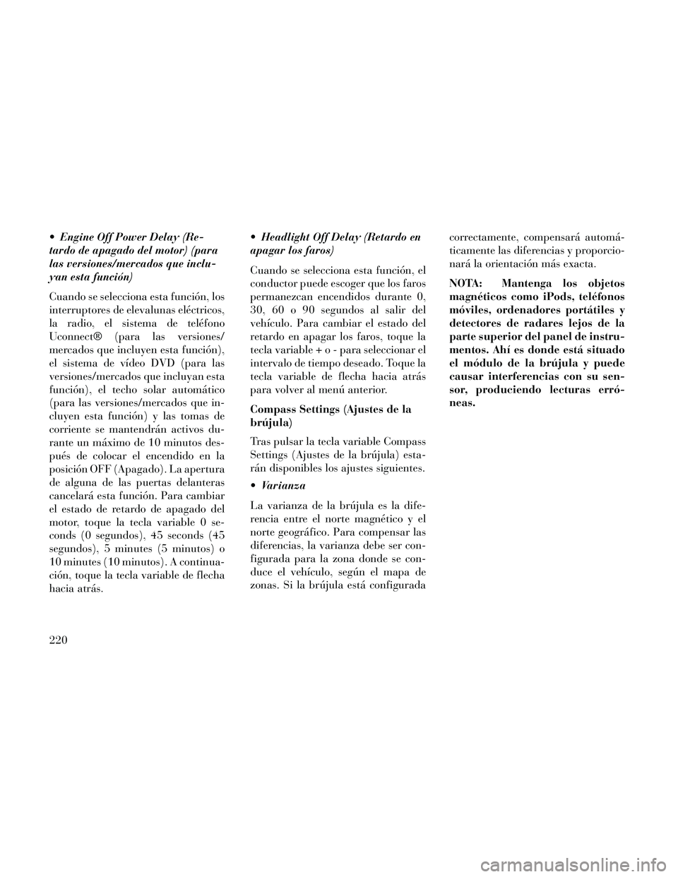 Lancia Thema 2014  Manual de Empleo y Cuidado (in Spanish)  Engine Off Power Delay (Re-
tardo de apagado del motor) (para
las versiones/mercados que inclu-
yan esta función)
Cuando se selecciona esta función, los
interruptores de elevalunas eléctricos,
la 