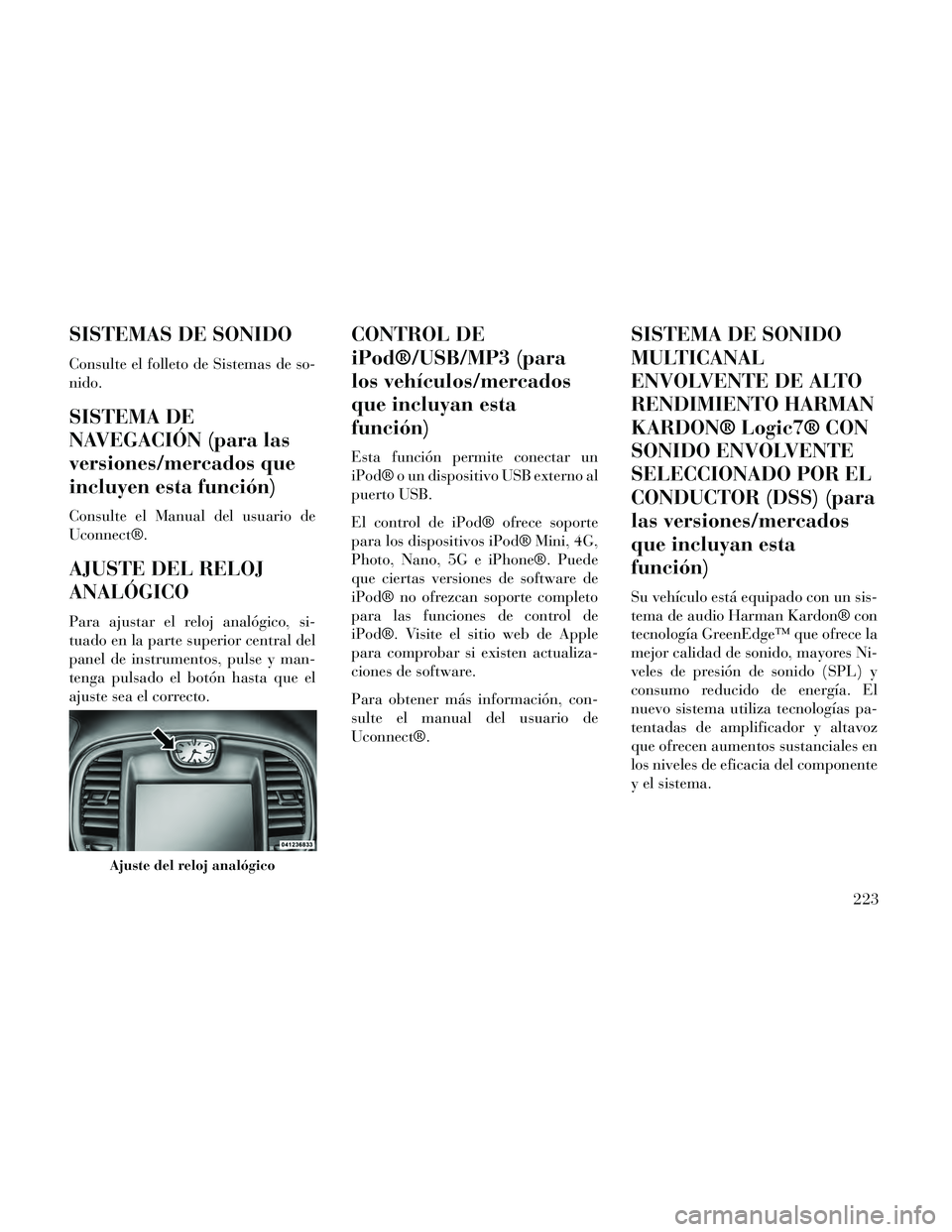 Lancia Thema 2014  Manual de Empleo y Cuidado (in Spanish) SISTEMAS DE SONIDO
Consulte el folleto de Sistemas de so-
nido.
SISTEMA DE
NAVEGACIÓN (para las
versiones/mercados que
incluyen esta función)
Consulte el Manual del usuario de
Uconnect®.
AJUSTE DEL