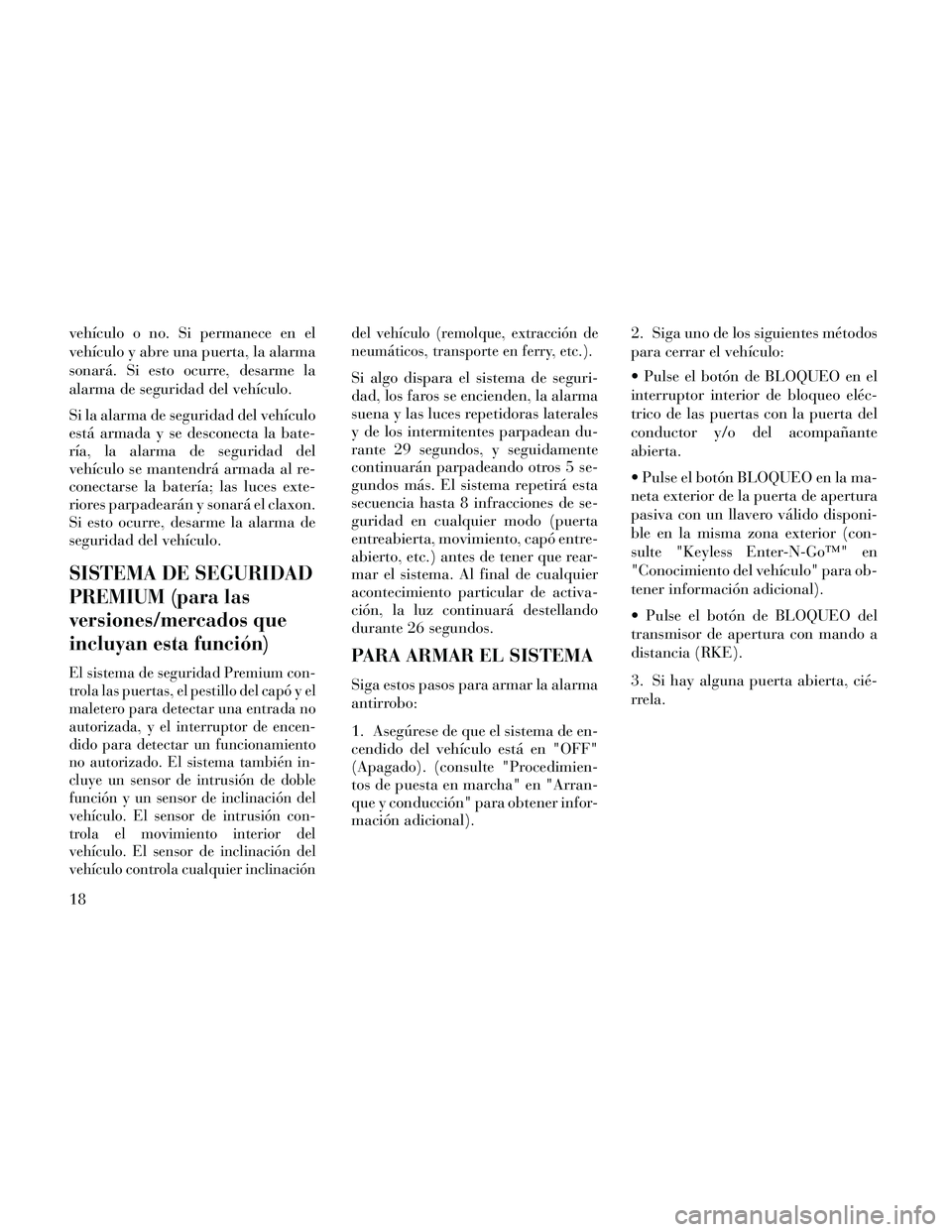 Lancia Thema 2014 Manual de Empleo y Cuidado (in Spanish) vehículo o no. Si permanece en el
vehículo y abre una puerta, la alarma
sonará. Si esto ocurre, desarme la
alarma de seguridad del vehículo.
Si la alarma de seguridad del vehículo
está armada y Lancia Thema 2014 Manual de Empleo y Cuidado (in Spanish) vehículo o no. Si permanece en el
vehículo y abre una puerta, la alarma
sonará. Si esto ocurre, desarme la
alarma de seguridad del vehículo.
Si la alarma de seguridad del vehículo
está armada y