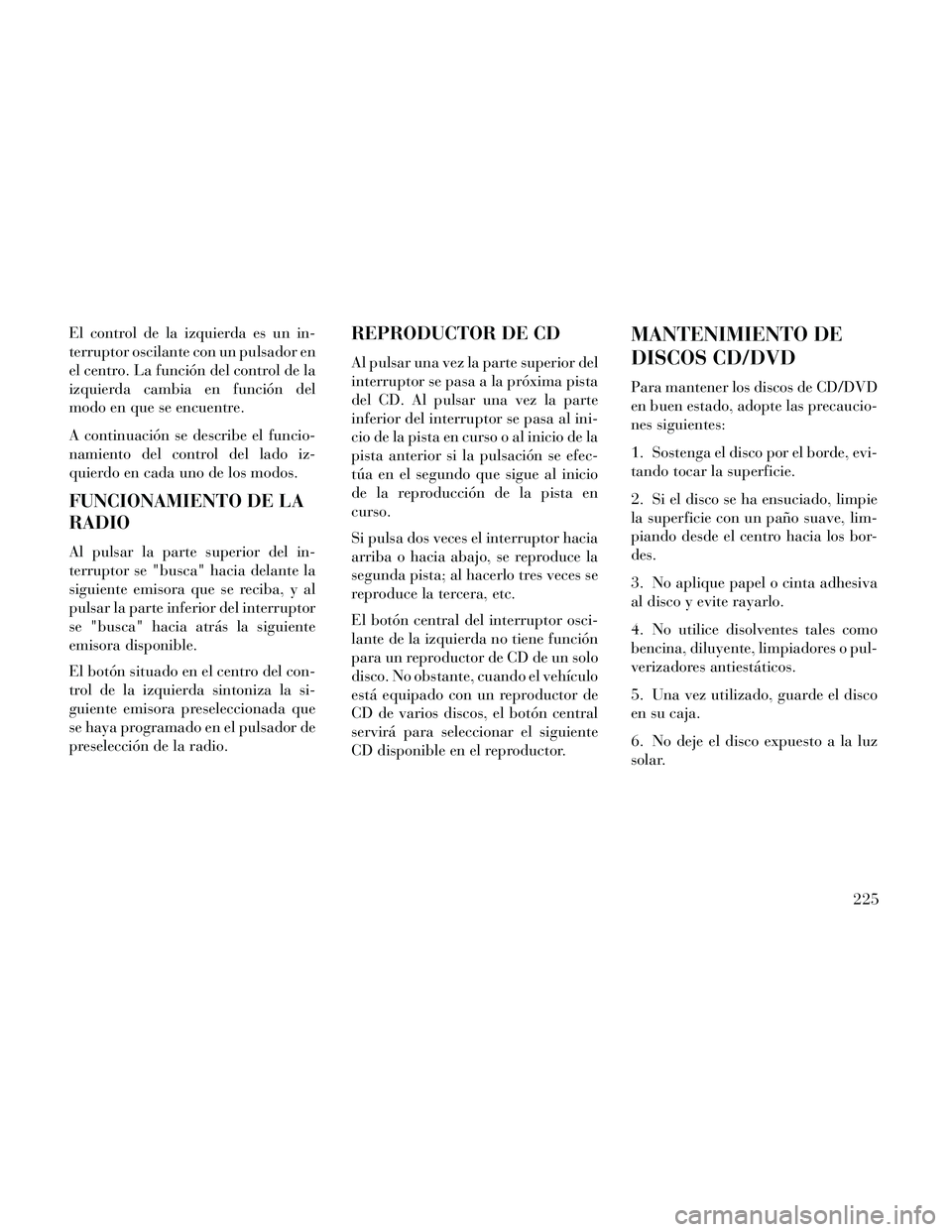 Lancia Thema 2014  Manual de Empleo y Cuidado (in Spanish) El control de la izquierda es un in-
terruptor oscilante con un pulsador en
el centro. La función del control de la
izquierda cambia en función del
modo en que se encuentre.
A continuación se descr