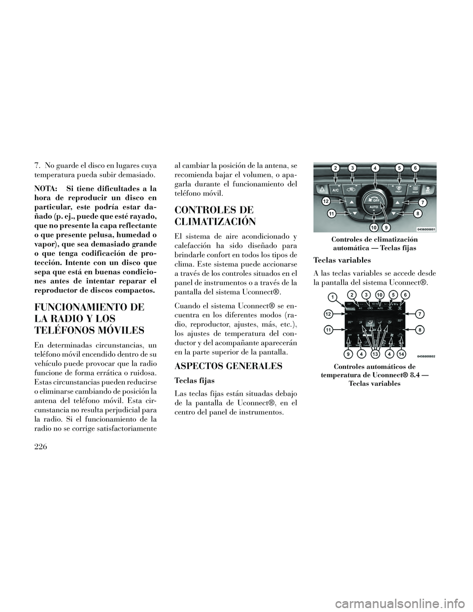 Lancia Thema 2014  Manual de Empleo y Cuidado (in Spanish) 7. No guarde el disco en lugares cuya
temperatura pueda subir demasiado.
NOTA: Si tiene dificultades a la
hora de reproducir un disco en
particular, este podría estar da-
ñado (p. ej., puede que est